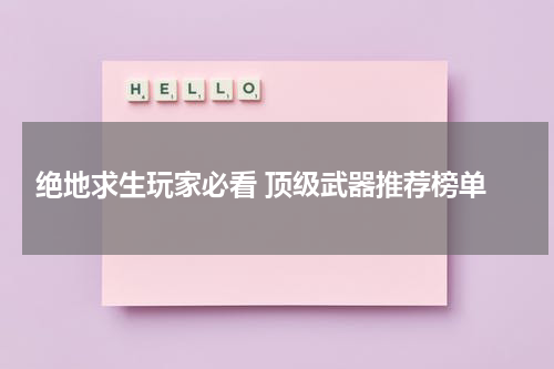  绝地求生玩家必看 顶级武器推荐榜单