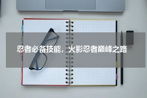  忍者必备技能，火影忍者巅峰之路
