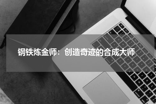  钢铁炼金师：创造奇迹的合成大师