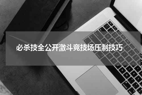  必杀技全公开激斗竞技场压制技巧