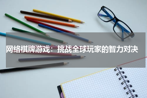  网络棋牌游戏：挑战全球玩家的智力对决