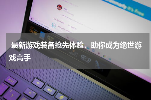  最新游戏装备抢先体验，助你成为绝世游戏高手