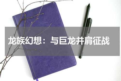  龙族幻想：与巨龙并肩征战