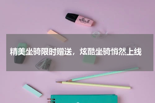  精美坐骑限时赠送，炫酷坐骑悄然上线
