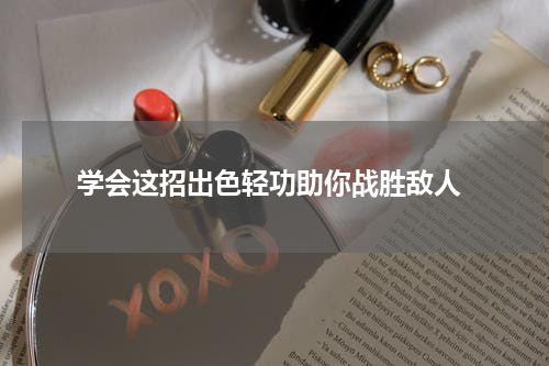  学会这招出色轻功助你战胜敌人
