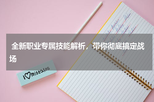  全新职业专属技能解析，带你彻底搞定战场