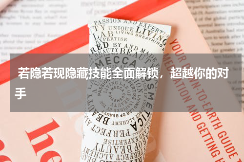  若隐若现隐藏技能全面解锁，超越你的对手
