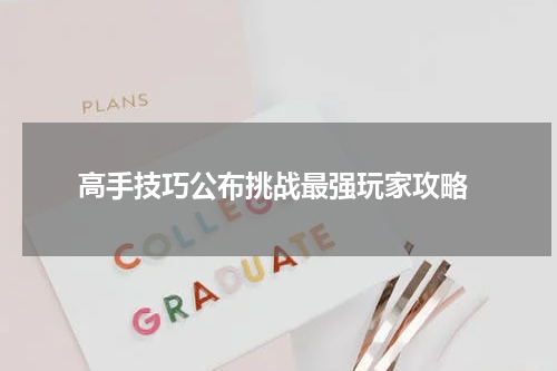  高手技巧公布挑战最强玩家攻略