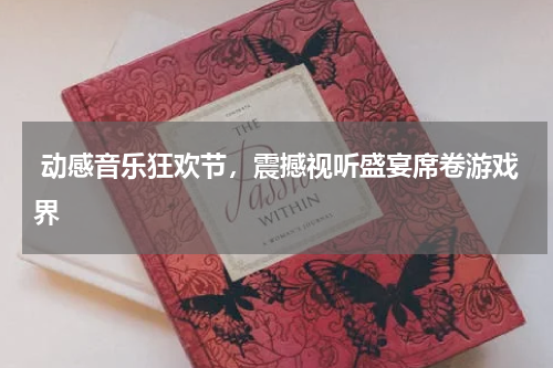  动感音乐狂欢节，震撼视听盛宴席卷游戏界