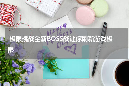  极限挑战全新BOSS战让你刷新游戏极限