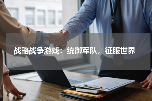  战略战争游戏：统御军队，征服世界