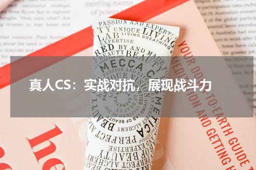  真人CS：实战对抗，展现战斗力