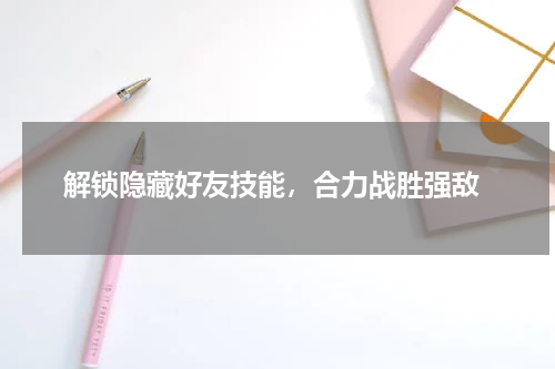  解锁隐藏好友技能，合力战胜强敌
