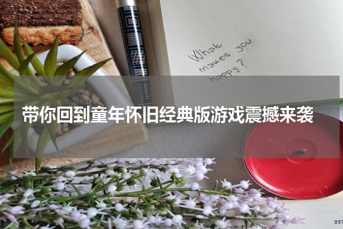  带你回到童年怀旧经典版游戏震撼来袭