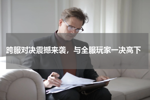  跨服对决震撼来袭，与全服玩家一决高下