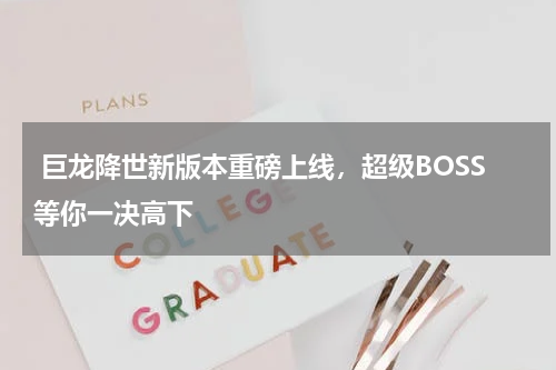  巨龙降世新版本重磅上线，超级BOSS等你一决高下