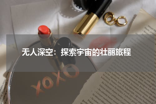  无人深空：探索宇宙的壮丽旅程