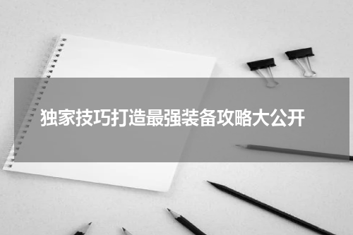  独家技巧打造最强装备攻略大公开