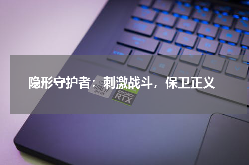  隐形守护者：刺激战斗，保卫正义