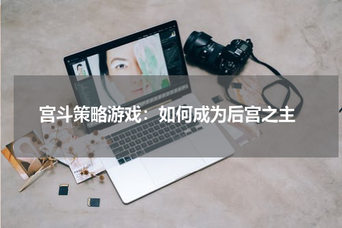  宫斗策略游戏：如何成为后宫之主