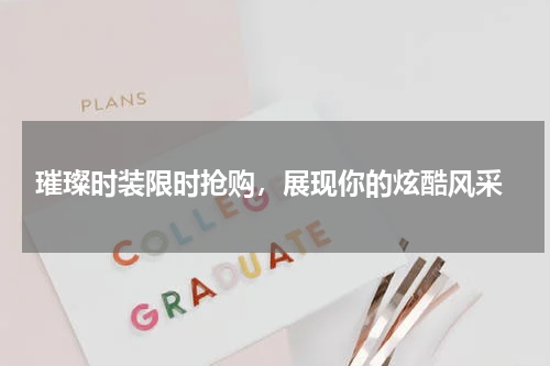  璀璨时装限时抢购，展现你的炫酷风采