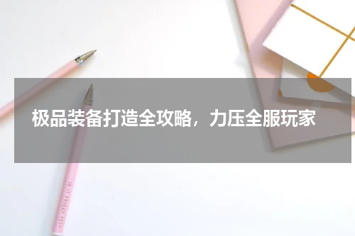  极品装备打造全攻略，力压全服玩家