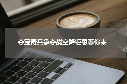  夺宝奇兵争夺战空降钜惠等你来