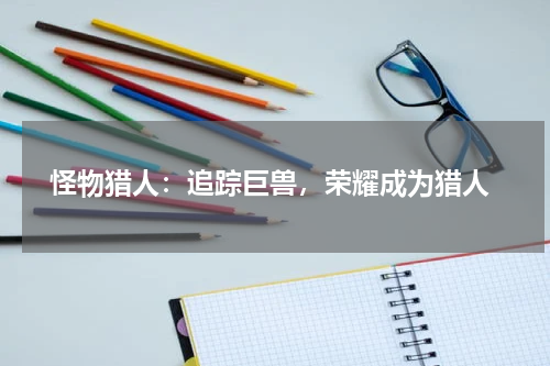  怪物猎人：追踪巨兽，荣耀成为猎人
