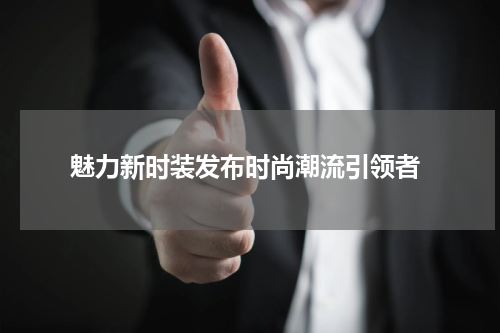 魅力新时装发布时尚潮流引领者