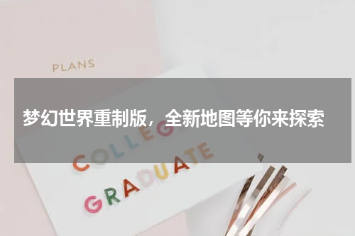  梦幻世界重制版，全新地图等你来探索