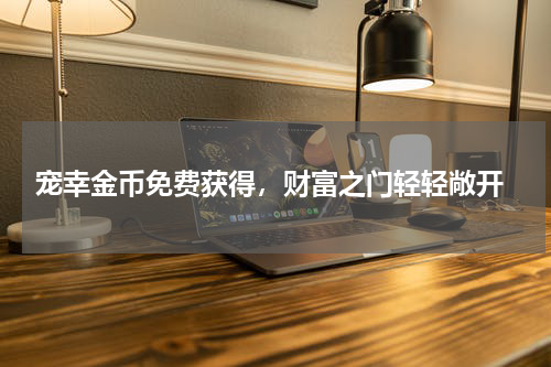  宠幸金币免费获得，财富之门轻轻敞开