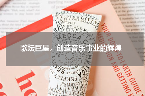  歌坛巨星，创造音乐事业的辉煌