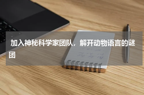  加入神秘科学家团队，解开动物语言的谜团