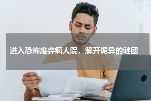  进入恐怖废弃疯人院，解开诡异的谜团