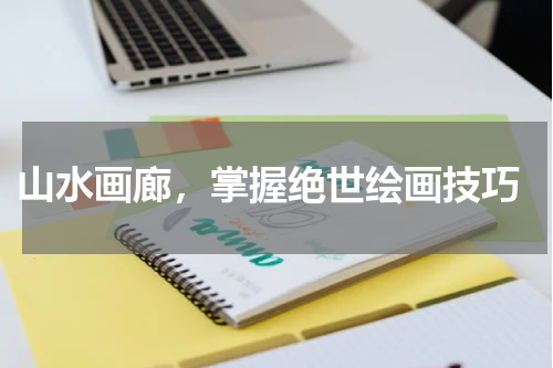  山水画廊，掌握绝世绘画技巧