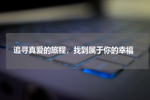  追寻真爱的旅程，找到属于你的幸福