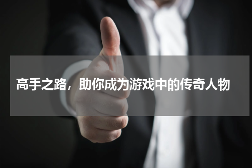  高手之路，助你成为游戏中的传奇人物