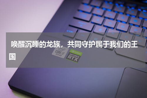  唤醒沉睡的龙族，共同守护属于我们的王国
