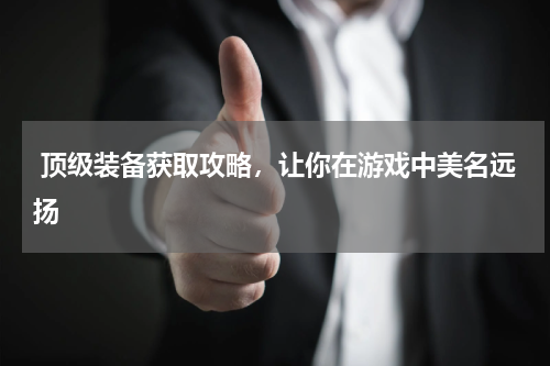  顶级装备获取攻略，让你在游戏中美名远扬