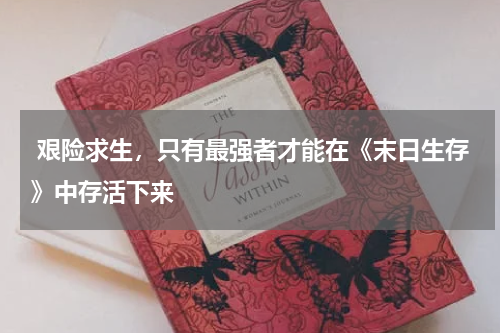  艰险求生，只有最强者才能在《末日生存》中存活下来