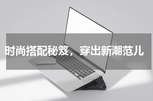  时尚搭配秘笈，穿出新潮范儿