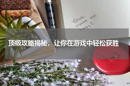  顶级攻略揭秘，让你在游戏中轻松获胜