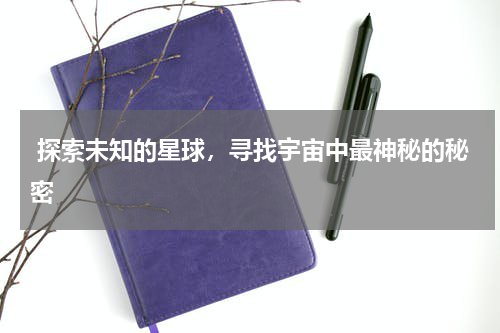  探索未知的星球，寻找宇宙中最神秘的秘密