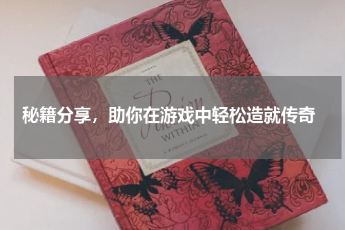  秘籍分享，助你在游戏中轻松造就传奇