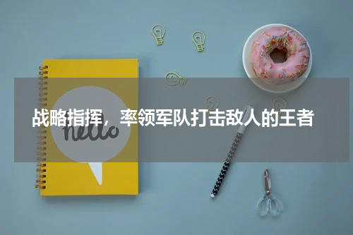  战略指挥，率领军队打击敌人的王者