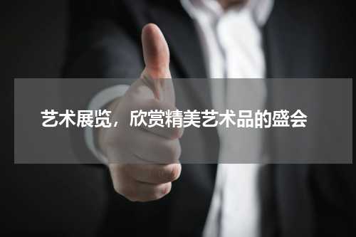  艺术展览，欣赏精美艺术品的盛会
