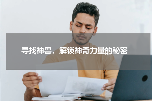  寻找神兽，解锁神奇力量的秘密