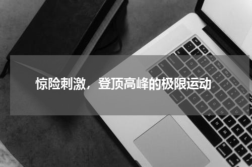  惊险刺激，登顶高峰的极限运动