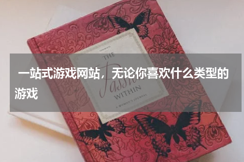  一站式游戏网站，无论你喜欢什么类型的游戏