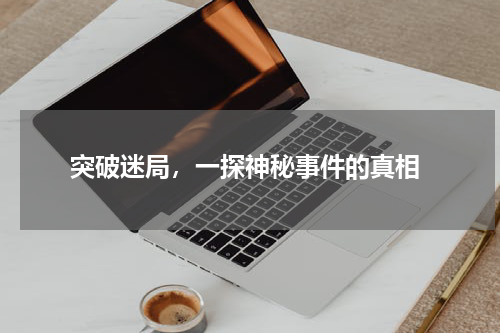  突破迷局，一探神秘事件的真相